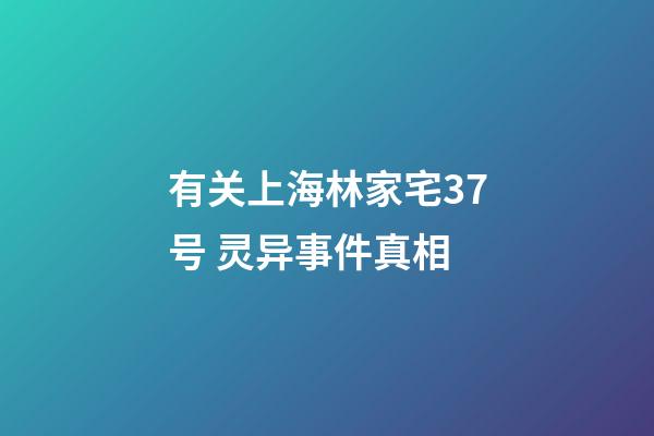 有关上海林家宅37号 灵异事件真相